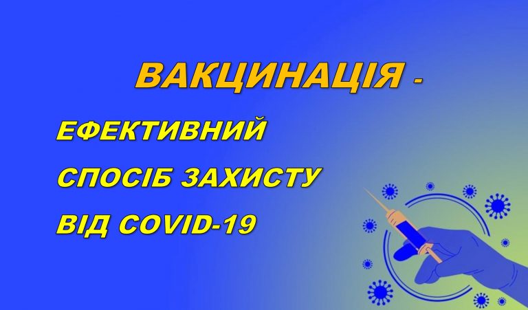ВАКЦИНАЦІЯ – ЕФЕКТИВНИЙ СПОСІБ ЗАХИСТИТИ СЕБЕ І СВОЇХ РІДНИХ ВІД COVID-19